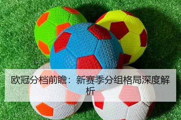 欧冠分档前瞻：新赛季分组格局深度解析