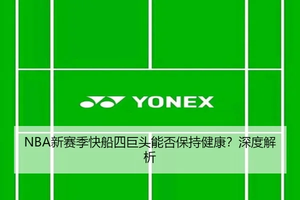 NBA新赛季快船四巨头能否保持健康？深度解析